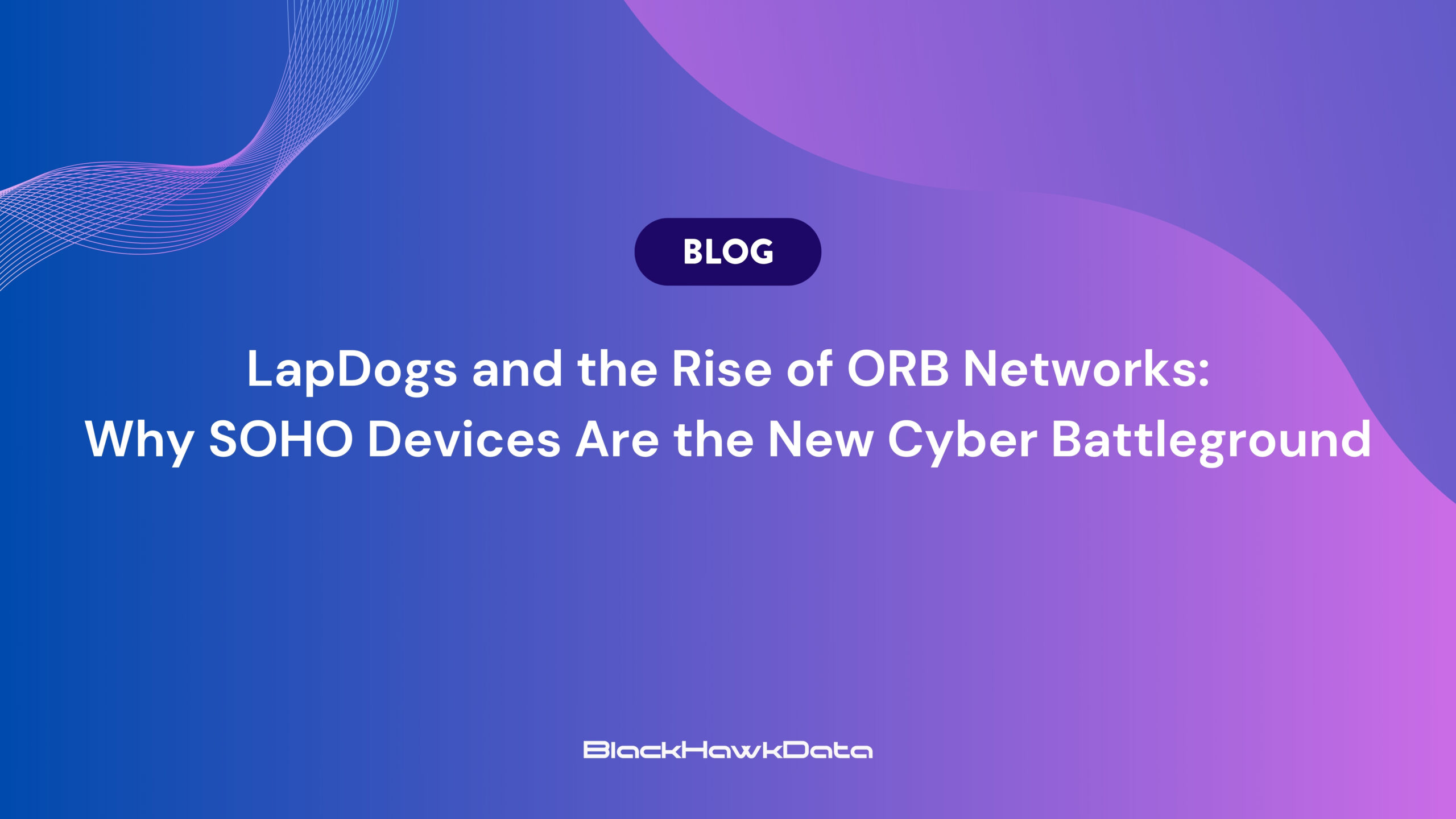 LapDogs and the Rise of ORB Networks: Why SOHO Devices Are the New Cyber Battleground blog cover
